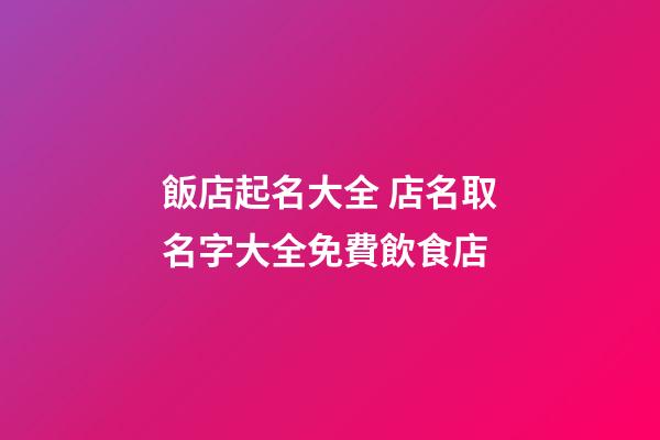 飯店起名大全 店名取名字大全免費飲食店-第1張-店鋪起名-玄機派
